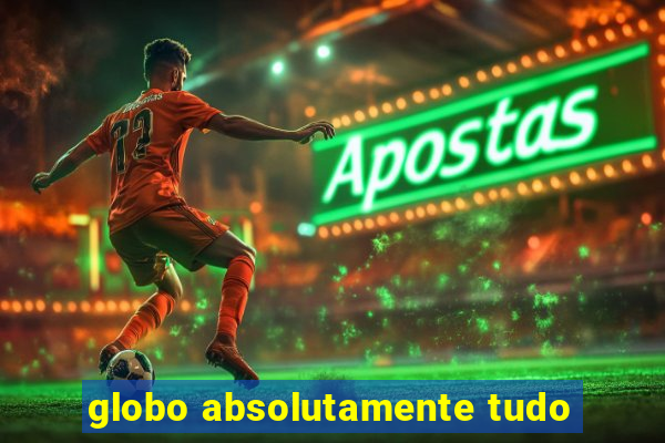 globo absolutamente tudo